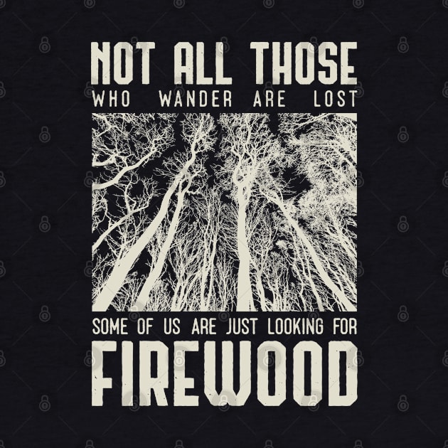Not all those who wander are lost some of us are just looking for firewood by Tesszero